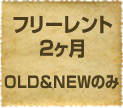 フリーレント2ヶ月 OLD&NEWのみ